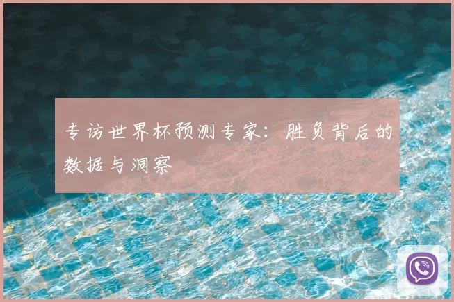 专访世界杯预测专家:胜负背后的数据与洞察