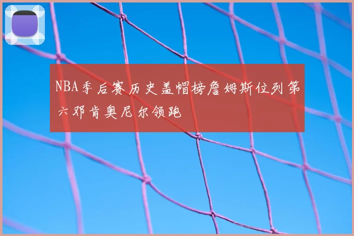 NBA季后赛历史盖帽榜詹姆斯位列第六邓肯奥尼尔领跑
