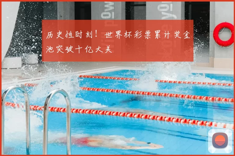 历史性时刻!世界杯彩票累计奖金池突破十亿大关
