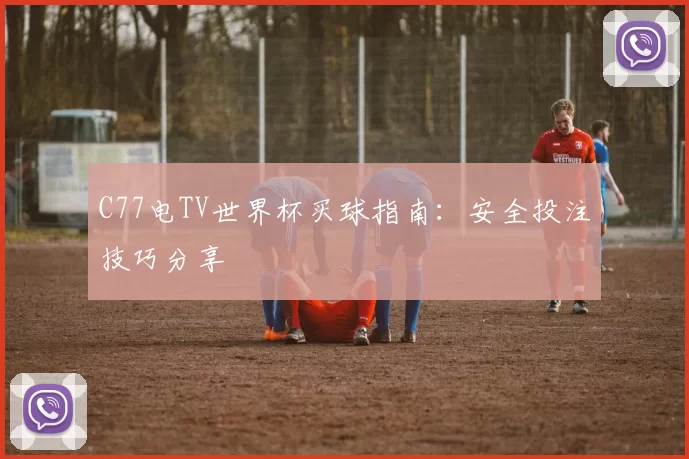 C77电TV世界杯买球指南：安全投注技巧分享