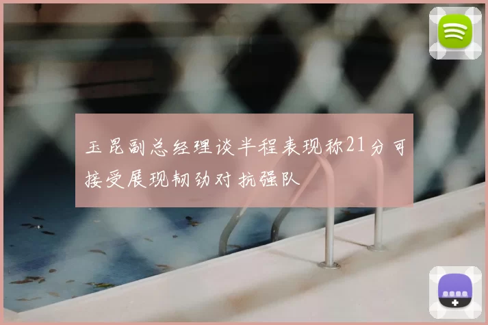 玉昆副总经理谈半程表现称21分可接受展现韧劲对抗强队