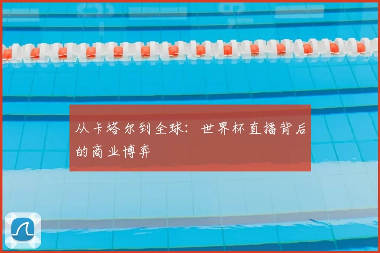 从卡塔尔到全球：世界杯直播背后的商业博弈