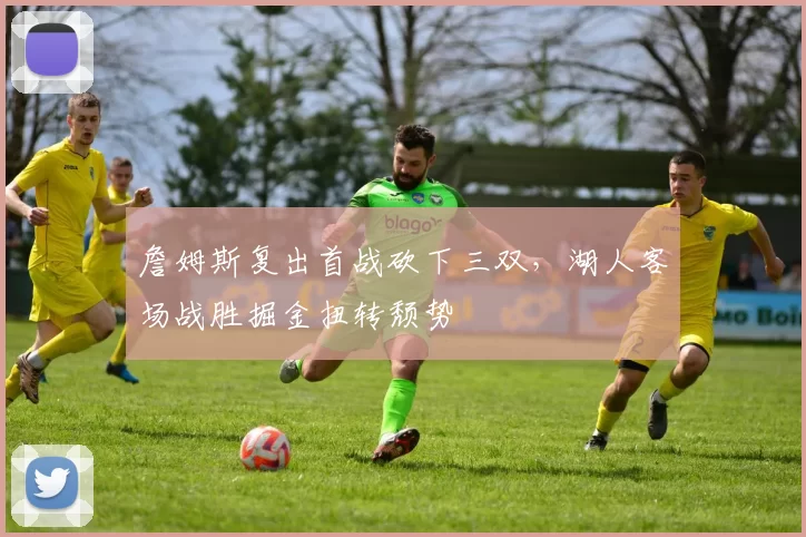 詹姆斯复出首战砍下三双，湖人客场战胜掘金扭转颓势
