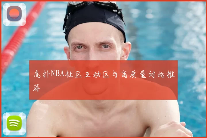 虎扑NBA社区互动区与高质量讨论推荐