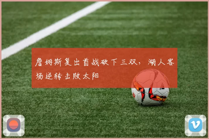 詹姆斯复出首战砍下三双，湖人客场逆转击败太阳