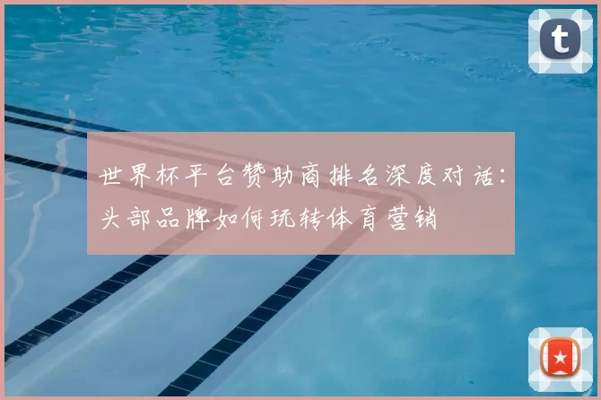 世界杯平台赞助商排名深度对话：头部品牌如何玩转体育营销