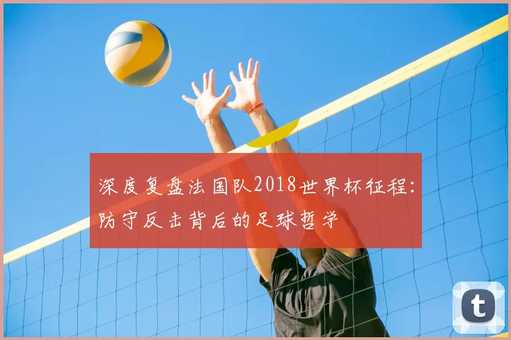 深度复盘法国队2018世界杯征程：防守反击背后的足球哲学