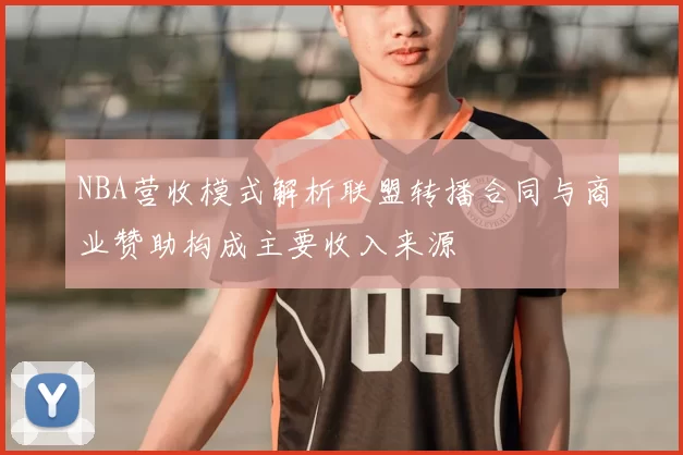 NBA营收模式解析联盟转播合同与商业赞助构成主要收入来源
