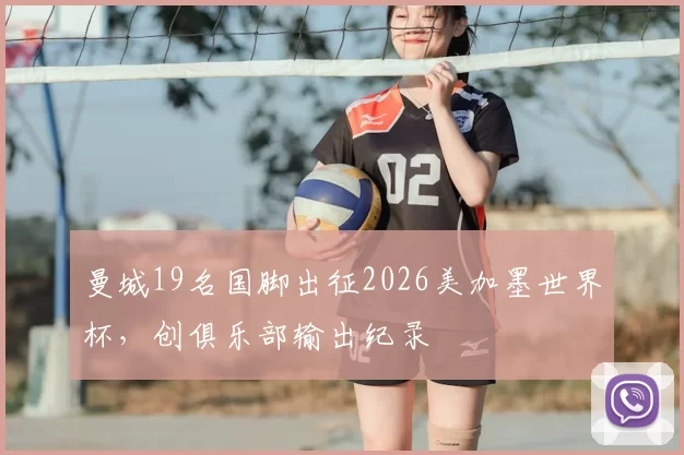 曼城19名国脚出征2026美加墨世界杯,创俱乐部输出纪录