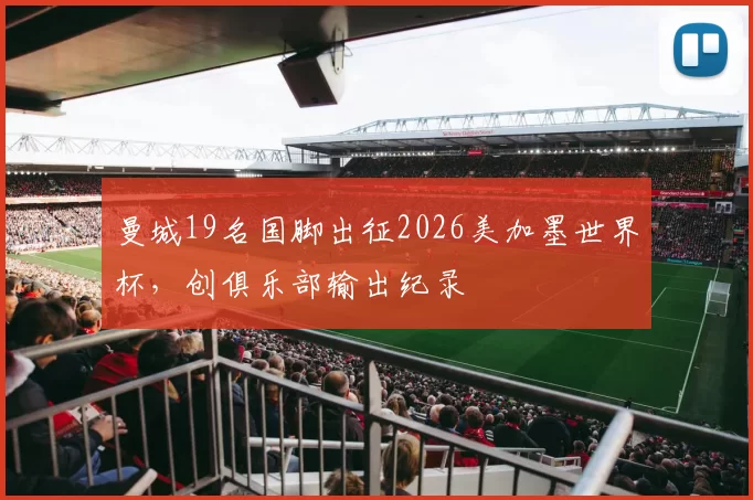 曼城19名国脚出征2026美加墨世界杯,创俱乐部输出纪录