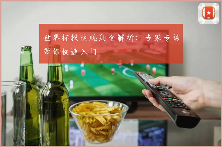 世界杯投注规则全解析:专家专访带你快速入门