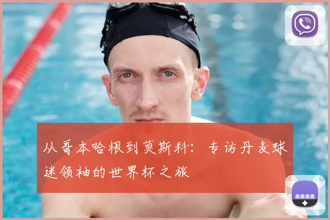 从哥本哈根到莫斯科:专访丹麦球迷领袖的世界杯之旅