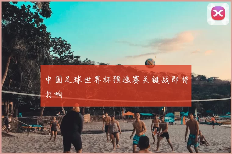 中国足球世界杯预选赛关键战即将打响
